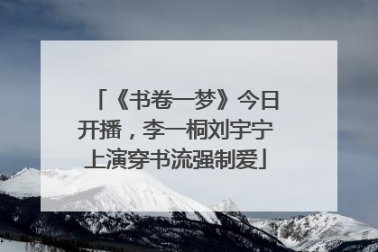 《书卷一梦》今日开播，李一桐刘宇宁上演穿书流强制爱