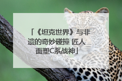 《坦克世界》与非遗的奇妙碰撞 匠人面塑C系战神