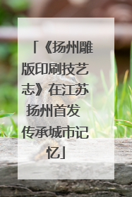 《扬州雕版印刷技艺志》在江苏扬州首发 传承城市记忆