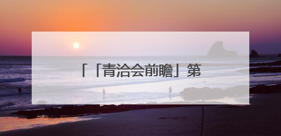 「青洽会前瞻」第26届青洽会各项工作进入冲刺阶段