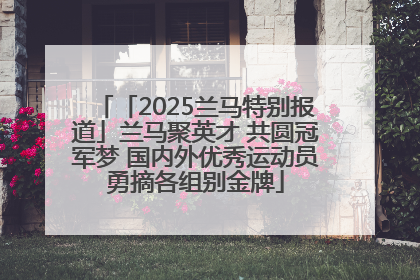 「2025兰马特别报道」兰马聚英才 共圆冠军梦 国内外优秀运动员勇摘各组别金牌
