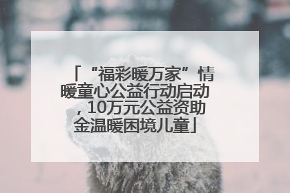 “福彩暖万家”情暖童心公益行动启动，10万元公益资助金温暖困境儿童