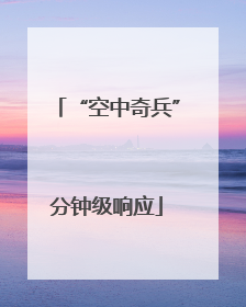 “空中奇兵”分钟级响应