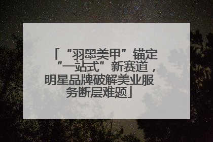 “羽墨美甲”锚定“一站式”新赛道，明星品牌破解美业服务断层难题