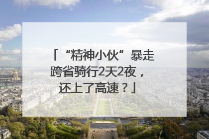 “精神小伙”暴走跨省骑行2天2夜，还上了高速？