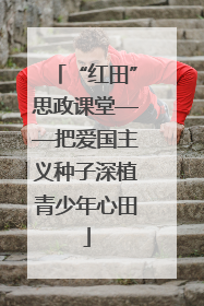 “红田”思政课堂——把爱国主义种子深植青少年心田