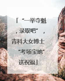 “一举夺魁，录取吧”，青科大女博士“考场宝地”送祝福