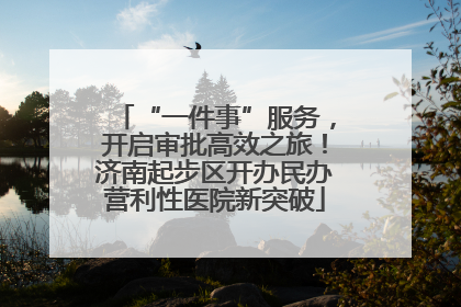 “一件事”服务，开启审批高效之旅！济南起步区开办民办营利性医院新突破