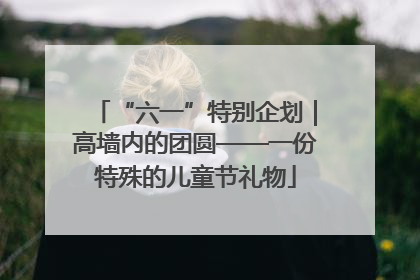 “六一”特别企划｜高墙内的团圆——一份特殊的儿童节礼物