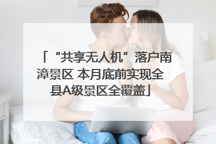 “共享无人机”落户南漳景区 本月底前实现全县A级景区全覆盖