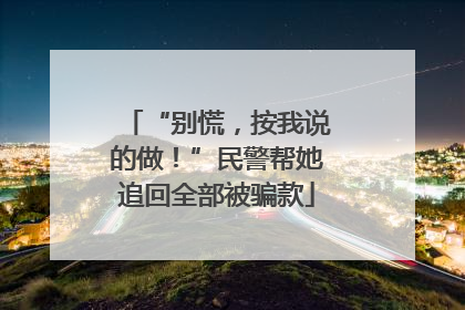 “别慌，按我说的做！”民警帮她追回全部被骗款