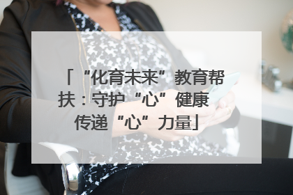 “化育未来”教育帮扶：守护“心”健康 传递“心”力量