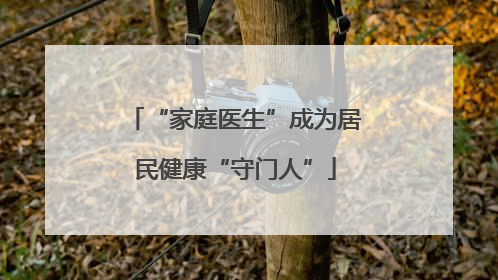 “家庭医生”成为居民健康“守门人”