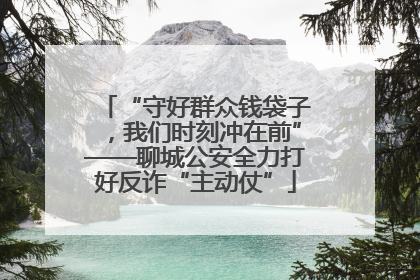 “守好群众钱袋子，我们时刻冲在前”——聊城公安全力打好反诈“主动仗”