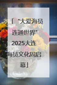 “大爱海员 连通世界”2025大连海员文化周启幕