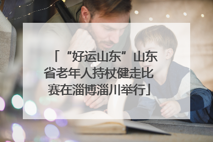 “好运山东”山东省老年人持杖健走比赛在淄博淄川举行