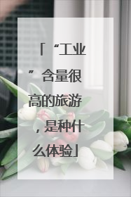 “工业”含量很高的旅游，是种什么体验