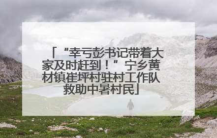 “幸亏彭书记带着大家及时赶到！”宁乡黄材镇崔坪村驻村工作队救助中暑村民