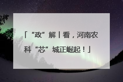 “政”解丨看，河南农科“芯”城正崛起！