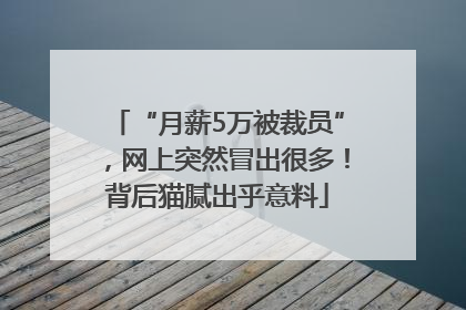 “月薪5万被裁员”，网上突然冒出很多！背后猫腻出乎意料