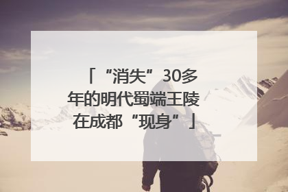 “消失”30多年的明代蜀端王陵在成都“现身”