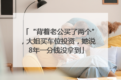 “背着老公买了两个”，大姐买车位投资，她说8年一分钱没拿到