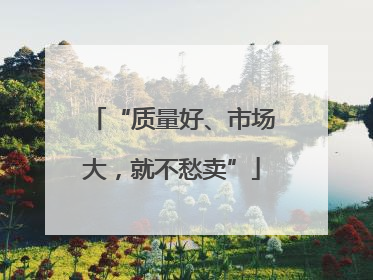 “质量好、市场大，就不愁卖”