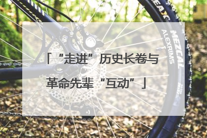 “走进”历史长卷与革命先辈“互动”