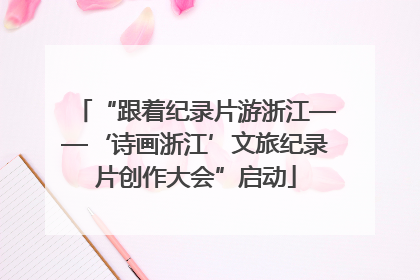 “跟着纪录片游浙江——‘诗画浙江’文旅纪录片创作大会”启动