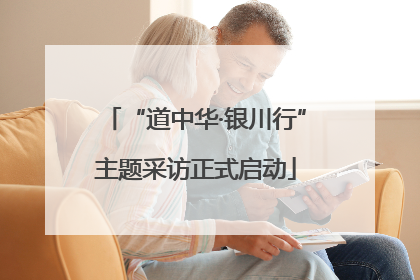 “道中华·银川行”主题采访正式启动