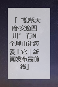 “锦绣天府·安逸四川” 有N个理由让您爱上它｜新闻发布最前线