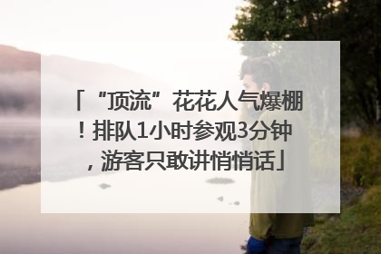 “顶流”花花人气爆棚！排队1小时参观3分钟，游客只敢讲悄悄话