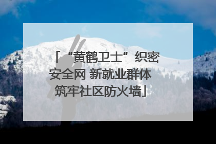 “黄鹤卫士”织密安全网 新就业群体筑牢社区防火墙