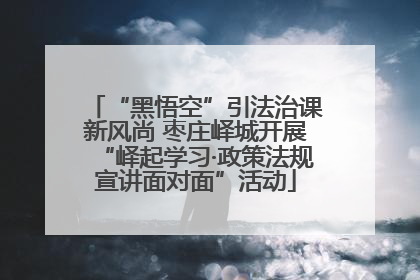 “黑悟空”引法治课新风尚 枣庄峄城开展“峄起学习·政策法规宣讲面对面”活动