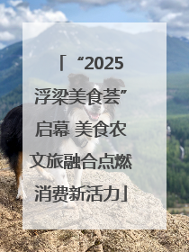 “2025浮梁美食荟”启幕 美食农文旅融合点燃消费新活力