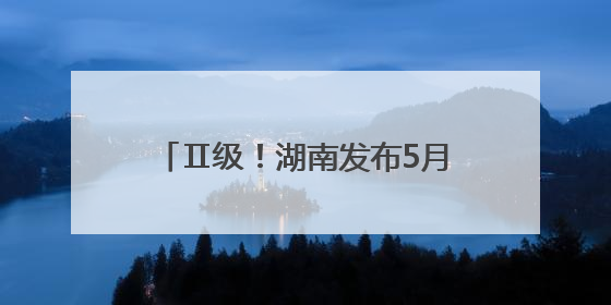 Ⅱ级！湖南发布5月野生蘑菇中毒指数，4县市区“高风险”