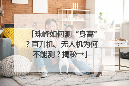 珠峰如何测“身高”？直升机、无人机为何不能测？揭秘→