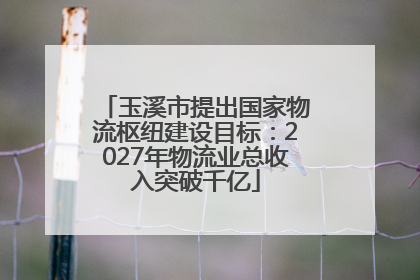 玉溪市提出国家物流枢纽建设目标：2027年物流业总收入突破千亿