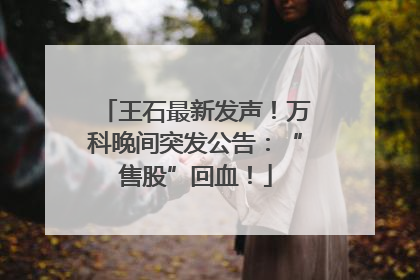 王石最新发声！万科晚间突发公告：“售股”回血！