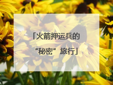 火箭押运兵的“秘密”旅行
