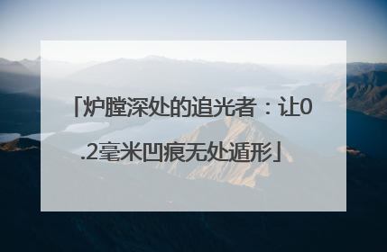 炉膛深处的追光者：让0.2毫米凹痕无处遁形