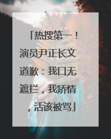 热搜第一！演员尹正长文道歉：我口无遮拦，我矫情，活该被骂