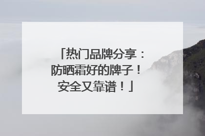 热门品牌分享：防晒霜好的牌子！安全又靠谱！