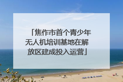 焦作市首个青少年无人机培训基地在解放区建成投入运营