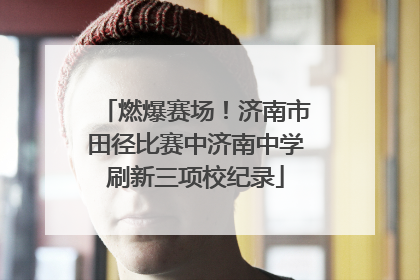 燃爆赛场！济南市田径比赛中济南中学刷新三项校纪录