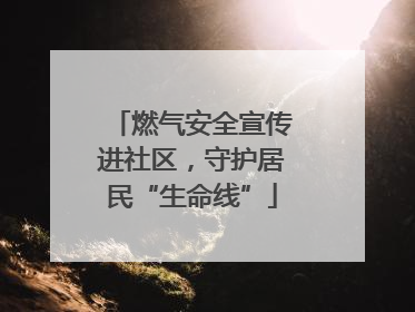 燃气安全宣传进社区，守护居民“生命线”
