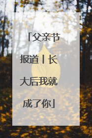 父亲节报道丨长大后我就成了你