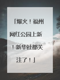 爆火！福州网红公园上新！新华社都关注了！