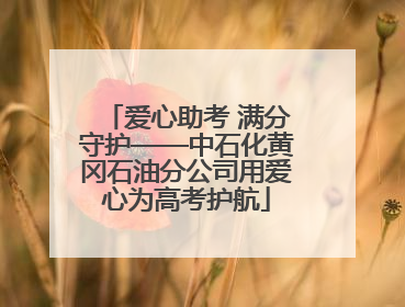 爱心助考 满分守护——中石化黄冈石油分公司用爱心为高考护航