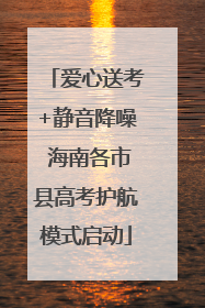 爱心送考+静音降噪 海南各市县高考护航模式启动